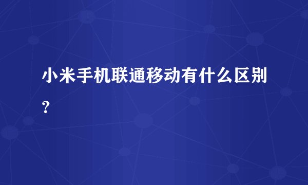 小米手机联通移动有什么区别？