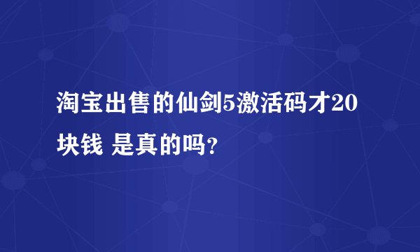 淘宝出售的仙剑5激活码才20块钱 是真的吗？