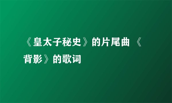 《皇太子秘史》的片尾曲 《背影》的歌词