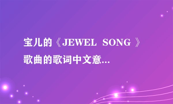 宝儿的《JEWEL  SONG 》歌曲的歌词中文意思是什么？