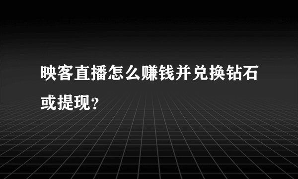 映客直播怎么赚钱并兑换钻石或提现？