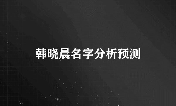 韩晓晨名字分析预测