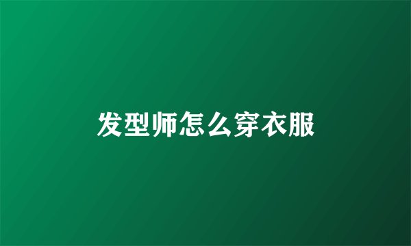 发型师怎么穿衣服