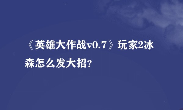 《英雄大作战v0.7》玩家2冰森怎么发大招？