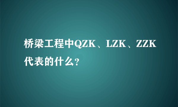桥梁工程中QZK、LZK、ZZK代表的什么？