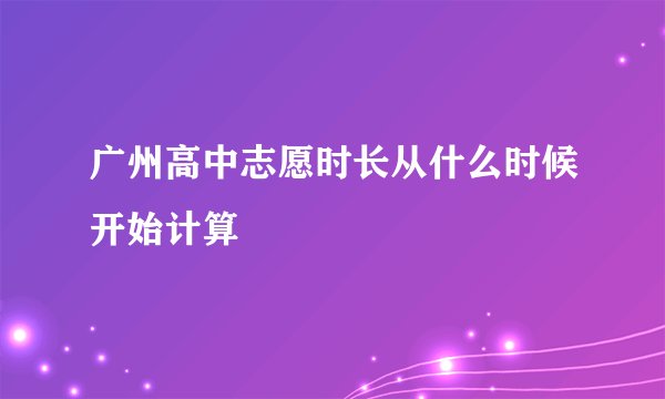 广州高中志愿时长从什么时候开始计算