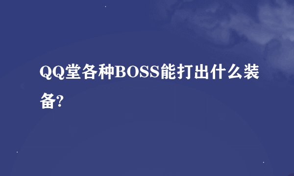 QQ堂各种BOSS能打出什么装备?
