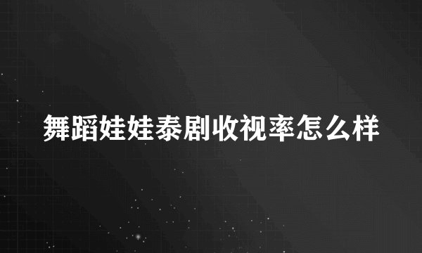 舞蹈娃娃泰剧收视率怎么样