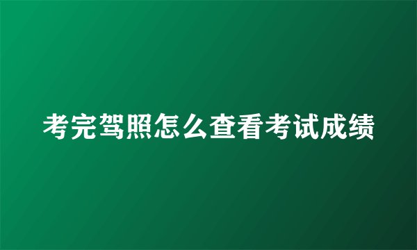 考完驾照怎么查看考试成绩