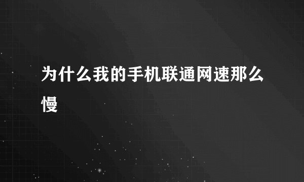 为什么我的手机联通网速那么慢