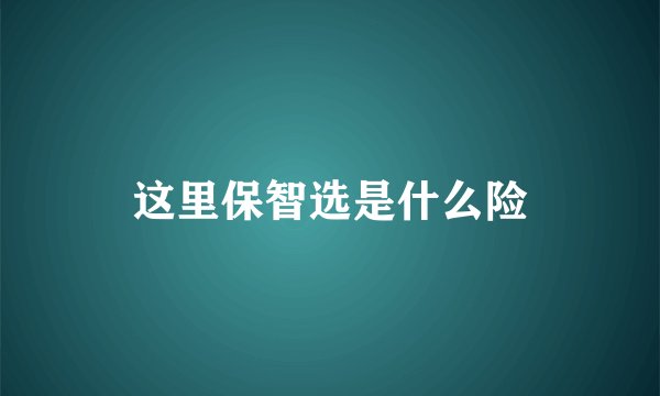 这里保智选是什么险