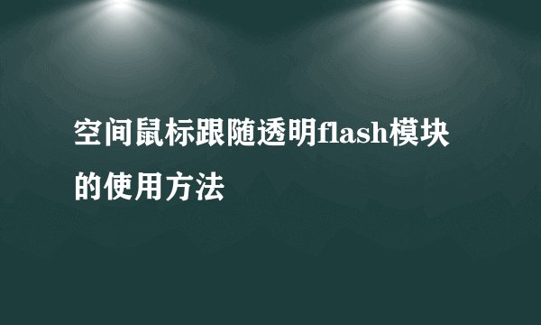 空间鼠标跟随透明flash模块的使用方法