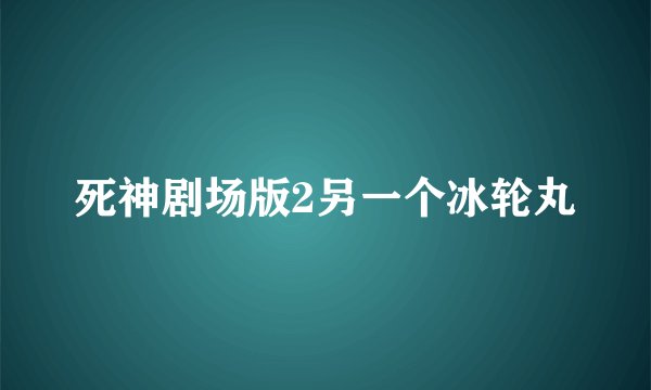 死神剧场版2另一个冰轮丸