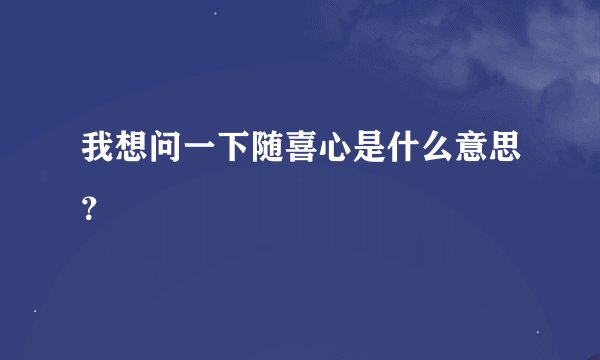 我想问一下随喜心是什么意思？