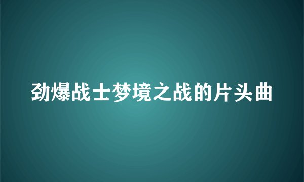 劲爆战士梦境之战的片头曲