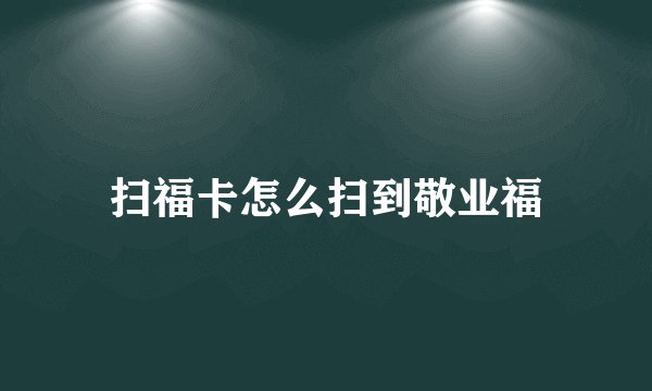 扫福卡怎么扫到敬业福