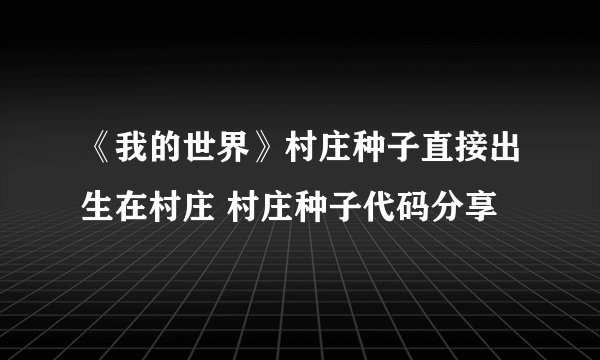《我的世界》村庄种子直接出生在村庄 村庄种子代码分享
