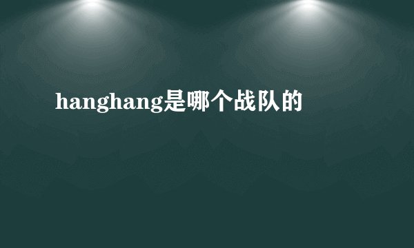 hanghang是哪个战队的