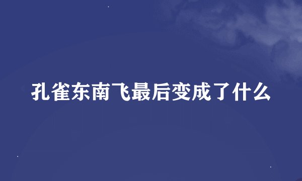 孔雀东南飞最后变成了什么