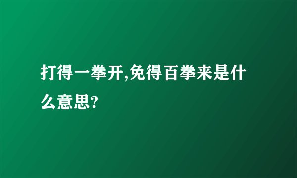 打得一拳开,免得百拳来是什么意思?