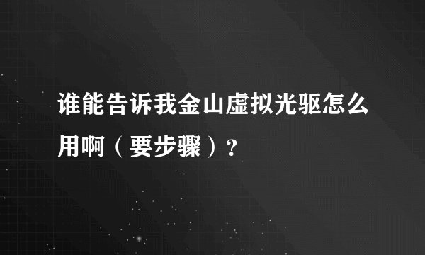 谁能告诉我金山虚拟光驱怎么用啊（要步骤）？