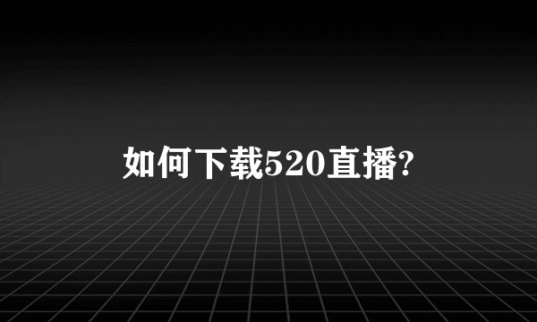 如何下载520直播?