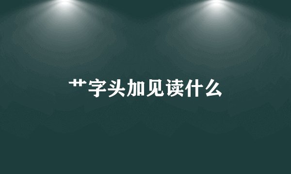 艹字头加见读什么