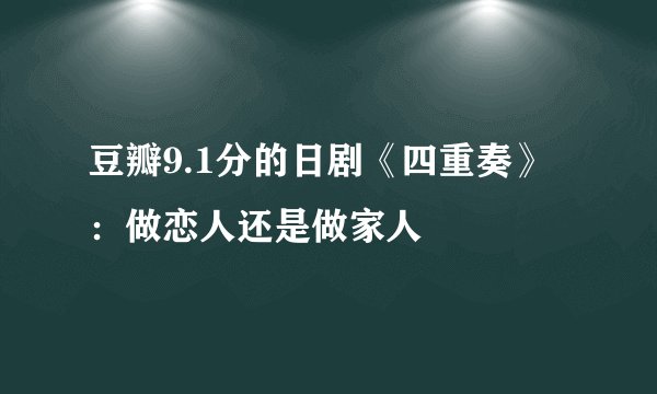 豆瓣9.1分的日剧《四重奏》：做恋人还是做家人