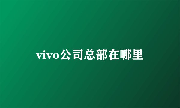vivo公司总部在哪里