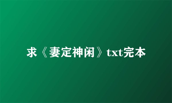 求《妻定神闲》txt完本