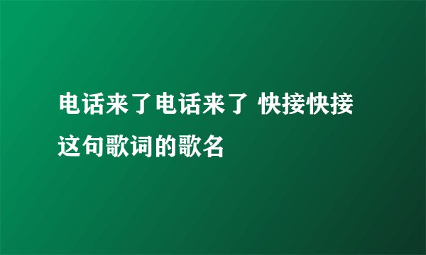 电话来了电话来了 快接快接 这句歌词的歌名