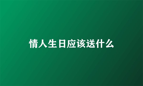 情人生日应该送什么