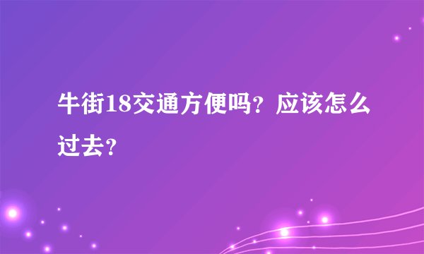 牛街18交通方便吗？应该怎么过去？