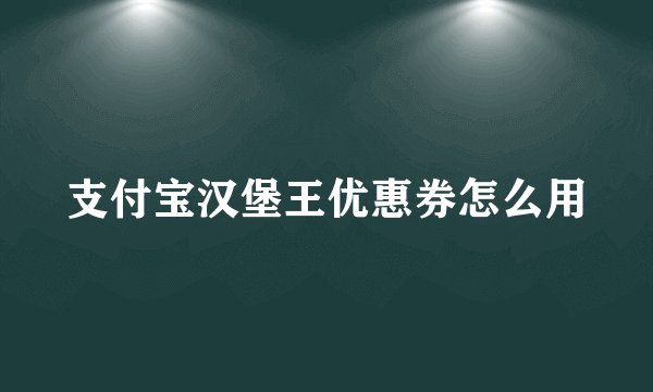 支付宝汉堡王优惠券怎么用