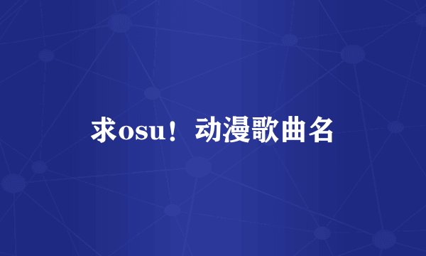 求osu！动漫歌曲名