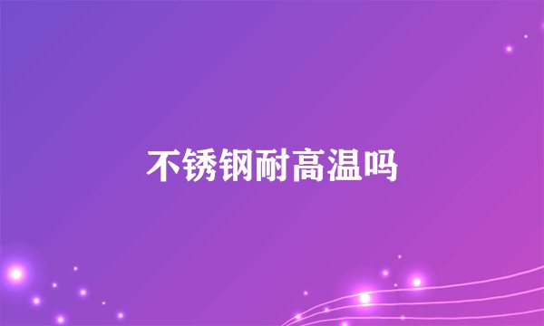 不锈钢耐高温吗