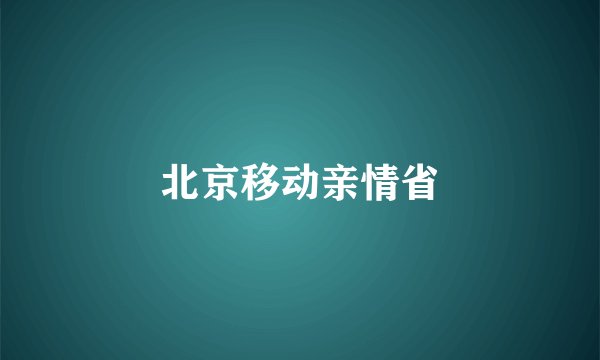 北京移动亲情省