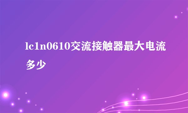 lc1n0610交流接触器最大电流多少