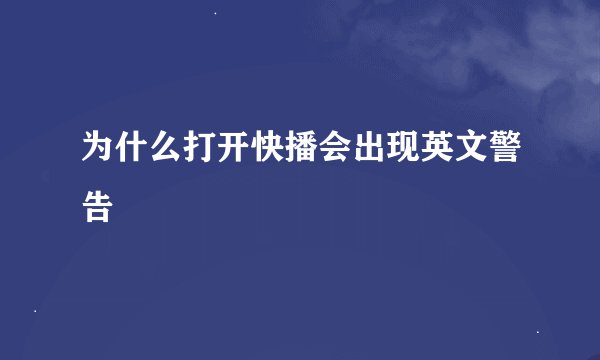 为什么打开快播会出现英文警告