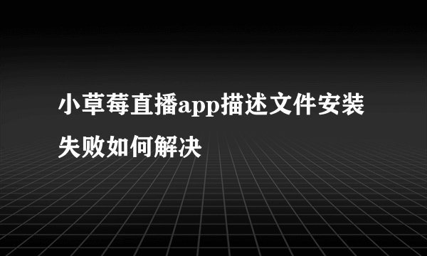 小草莓直播app描述文件安装失败如何解决