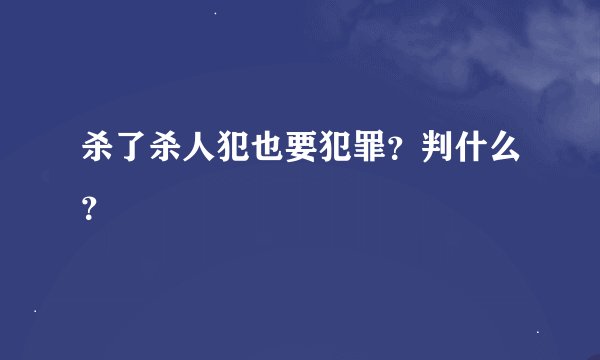 杀了杀人犯也要犯罪?判什么?