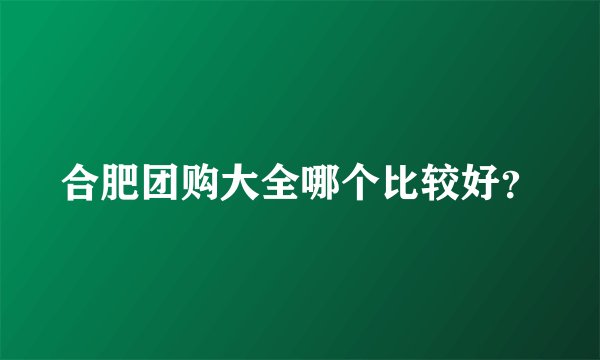 合肥团购大全哪个比较好？