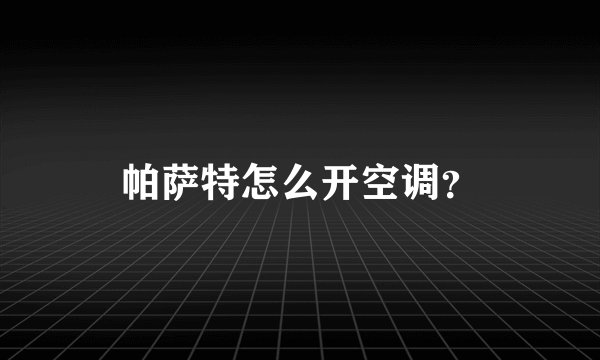 帕萨特怎么开空调？