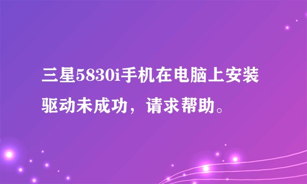 三星5830i手机在电脑上安装驱动未成功，请求帮助。