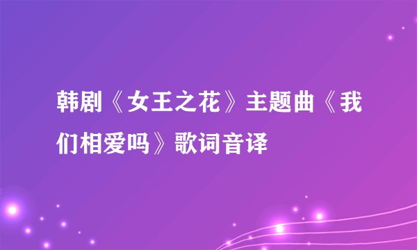 韩剧《女王之花》主题曲《我们相爱吗》歌词音译