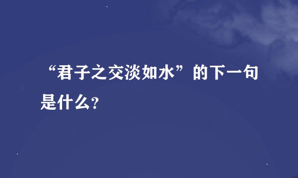 “君子之交淡如水”的下一句是什么？