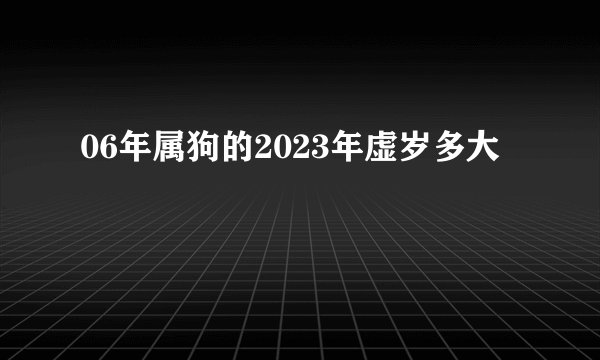 06年属狗的2023年虚岁多大