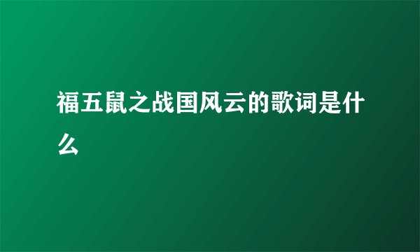福五鼠之战国风云的歌词是什么