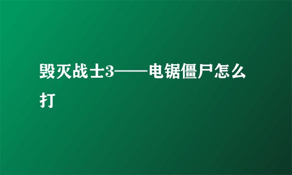 毁灭战士3——电锯僵尸怎么打