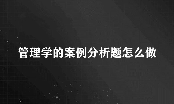 管理学的案例分析题怎么做